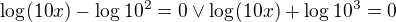 $\log_{}(10x)-\log_{}10^2=0 \vee \log_{}(10x)+\log_{}10^3=0$