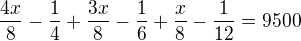 $\frac{4x}{8}-\frac{1}{4}+\frac{3x}{8}-\frac{1}{6}+\frac{x}{8}-\frac{1}{12}=9500$