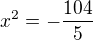 $x^{2}=-\frac{104}{5}$