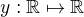 $y: \mathbb{R} \mapsto \mathbb{R}$