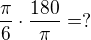 kopírovat do textarea $\frac{\pi}{6} \cdot \frac{180}{\pi} = ?$
