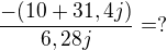 $\frac{-(10+31,4j)}{6,28j}=?$