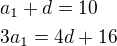 $a_1+d=10\nl3a_1=4d+16$