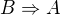 $B \Rightarrow A$