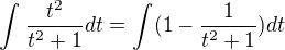 $\int_{}^{}\frac{t^{2}}{t^{2}+1}dt=\int_{}^{}(1-\frac{1}{t^{2}+1})dt$