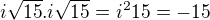 $i\sqrt{15}.i\sqrt{15} = i^{2}15 = -15$