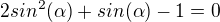 $2sin^{2}(\alpha)+sin(\alpha)-1=0$