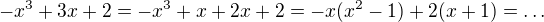 $-x^3 + 3x +2=-x^3 +x+2x +2=-x(x^2-1)+2(x +1)=\ldots$