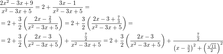 $\frac{2x^2-3x+9}{x^2-3x+5}=2+\frac{3x-1}{x^2-3x+5}=\nl=2+\frac{3}{2}\left(\frac{2x-\frac{2}{3}}{x^2-3x+5}\right)=2+\frac{3}{2}\left(\frac{2x-3+\frac{7}{3}}{x^2-3x+5}\right)=\nl=2+\frac{3}{2}\left(\frac{2x-3}{x^2-3x+5}\right)+\frac{\frac{7}{2}}{x^2-3x+5}=2+\frac{3}{2}\left(\frac{2x-3}{x^2-3x+5}\right)+\frac{\frac{7}{2}}{\left(x-\frac{3}{2}\right)^2+\left(\frac{\sqrt{11}}{2}\right)^2}$