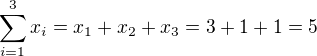 $\sum_{i=1}^3 x_i=x_1+x_2+x_3=3+1+1=5$