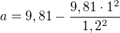$a = 9,81-\frac{9,81\cdot1^2}{1,2^2}$