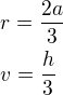 $r=\frac{2a}{3}\nlv=\frac h3$
