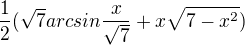 $\frac{1}{2}(\sqrt{7}arcsin\frac{x}{\sqrt{7}} + x\sqrt{7- x^2 })$