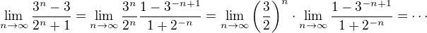 $\lim_{n\to\infty }\frac{3^{n}-3}{2^{n}+1}=\lim_{n\to\infty }\frac{3^n}{2^n}\frac{1-3^{-n+1}}{1+2^{-n}}=\lim_{n\to\infty }\left( \frac{3}{2}\right)^n\cdot \lim_{n\to\infty }\frac{1-3^{-n+1}}{1+2^{-n}}=\cdots $