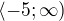 $\langle-5;\infty )$