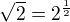 $\sqrt 2 = 2^{\frac 12} $