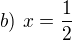 $b)\ x=\frac12$