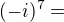 $(-i)^7 =$