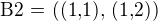 $\text{B2 = ((1,1), (1,2))}$