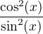 $\frac{\cos^2(x)}{\sin^2(x)}$