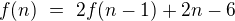 $ f(n)\text{ }=\text{ }2f(n-1)+2n-6$