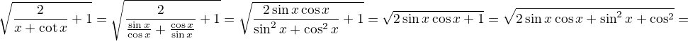 $\sqrt{ \frac{2}{\ta x + \cot x} +1}=\sqrt{\frac{2}{\frac{\sin x}{\cos x}+\frac{\cos x}{\sin x}}+1}=\sqrt{\frac{2\sin x\cos x}{\sin^2x+\cos^2x}+1}=\sqrt{2\sin x\cos x+1}=\sqrt{2\sin x\cos x+\sin^2x+\cos^2}=$