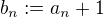 $b_n := a_n + 1$