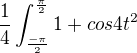 $\frac{1}{4}\int_{\frac{-\pi }{2}}^{\frac{\pi }{2}}1+cos4t^{2} $