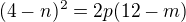 $(4-n)^2=2p(12-m)$