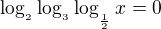 kopírovat do textarea $\log_{_{2}}\log_{_{3}}\log_{_{\frac{1}{2}}}x=0$