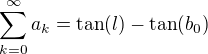 $\sum_{k=0}^{\infty}a_k=\tan (l)-\tan (b_0)$