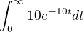 $\int_0^{\infty }10e^{-10t}dt$