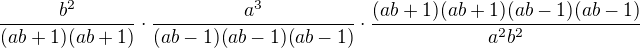 $\frac {b^2}{(ab+1)(ab+1)}\cdot\frac{a^3}{(ab-1)(ab-1)(ab-1)}\cdot\frac {(ab+1)(ab+1)(ab-1)(ab-1)}{a^2b^2} $