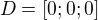 $D=[0;0;0]$