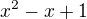 $x^{2}-x+1$