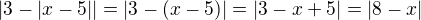 $|3-|x-5|| = |3-(x-5)| = |3-x+5| = |8-x|$
