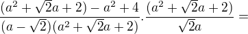 $\frac{(a^2+\sqrt2a+2)-a^2+4}{(a-\sqrt2)(a^2+\sqrt2a+2)}.\frac{(a^2+\sqrt2a+2)}{\sqrt2a}=$