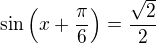 $\sin \left(x+\frac{\pi}{6}\right)=\frac{\sqrt2}{2}$