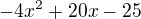$-4x^2+20x-25$