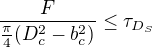 $\frac{F}{\frac{\pi }{4}( D^{2}_{c}- b^{2}_{c})}\le \tau _{D_{S}}$