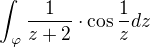 $\int_{_{}\varphi }\frac{1}{z+2}\cdot \cos \frac{1}{z}dz$