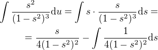 $\int \frac{s^2}{(1-s^2)^{3}} {\d u}=\int s\cdot \frac{s}{(1-s^2)^{3}} {\d s}=\\=\frac{s}{4(1-s^2)^{2}}-\int \frac{1}{4(1-s^2)^{2}}\d s$