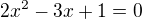 $2x^{2}-3x +1=0$