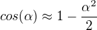 $cos(\alpha) \approx 1 - \frac{\alpha^2}{2}$
