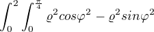 $^{}\int_{0}^{2}\int_{0}^{\frac{\pi }{4}}\varrho ^{2}cos\varphi ^{2}-\varrho ^{2}sin\varphi ^{2}$