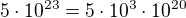 $5\cdot 10^{23}=5\cdot 10^3\cdot 10^{20}$