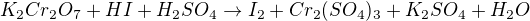 $K_2Cr_2O_7 + HI + H_2SO_4 \rightarrow I_2 + Cr_2(SO_4)_3 + K_2SO_4 + H_2O$