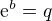 $\mathrm{e}^{b}=q$
