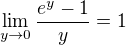 $\lim_{y\to0}\frac{e^y-1}{y}=1$