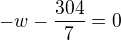 $-w-\frac{304}{7}=0$